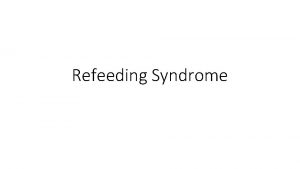 Refeeding Syndrome Objectives To discuss the pathophysiology of