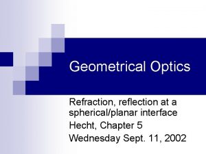 Geometrical Optics Refraction reflection at a sphericalplanar interface