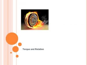 Torque and Rotation TORQUE Force is the action