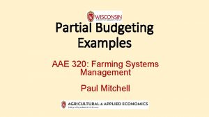 Partial Budgeting Examples AAE 320 Farming Systems Management