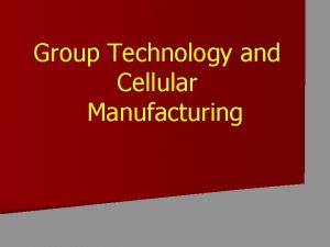 Group Technology and Cellular Manufacturing What is Group