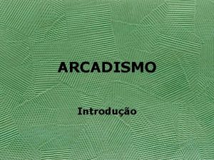 ARCADISMO Introduo Arcadismo no Brasil Contrrios ao verbalismo