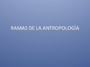 RAMAS DE LA ANTROPOLOGA Dentro de las principales