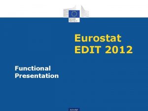 Eurostat EDIT 2012 Functional Presentation Eurostat EDIT Introduction