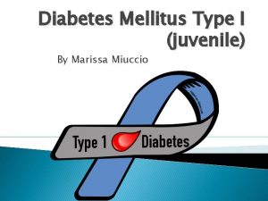 Diabetes Mellitus Type I juvenile By Marissa Miuccio