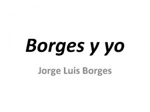 Borges y yo Jorge Luis Borges Jorge Luis
