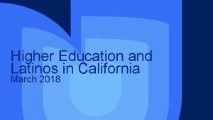 Higher Education and Latinos in California March 2018