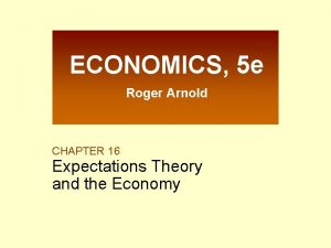 ECONOMICS 5 e Roger Arnold CHAPTER 16 Expectations