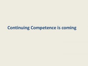 Continuing Competence is coming Continuing competence You must