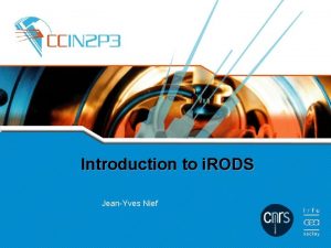 Introduction to i RODS JeanYves Nief Talk overview