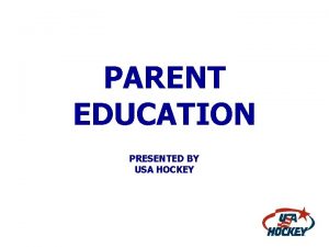 PARENT EDUCATION PRESENTED BY USA HOCKEY USA HOCKEY