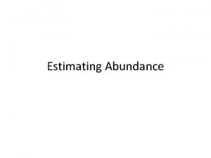 Estimating Abundance Estimating Abundance Today I am going