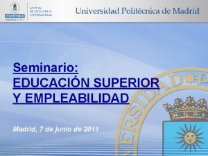 Seminario EDUCACIN SUPERIOR Y EMPLEABILIDAD Madrid 7 de