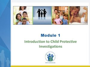 Module 1 Introduction to Child Protective Investigations Agenda