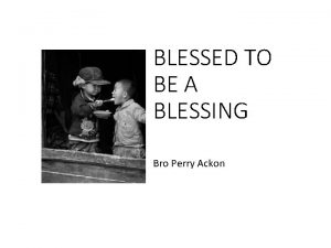 BLESSED TO BE A BLESSING Bro Perry Ackon