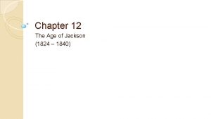 Chapter 12 The Age of Jackson 1824 1840