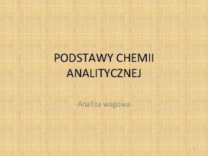 PODSTAWY CHEMII ANALITYCZNEJ Analiza wagowa 1 ANALIZA WAGOWA