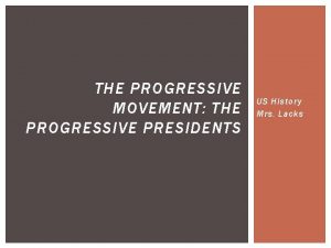 THE PROGRESSIVE MOVEMENT THE PROGRESSIVE PRESIDENTS US History