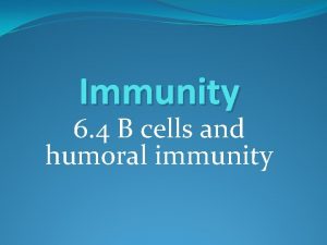 Immunity 6 4 B cells and humoral immunity
