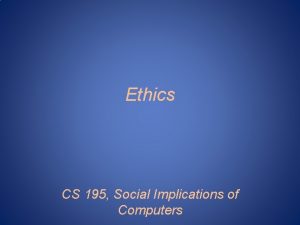 Ethics CS 195 Social Implications of Computers A