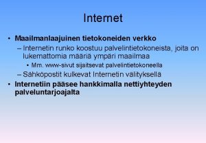 Internet Maailmanlaajuinen tietokoneiden verkko Internetin runko koostuu palvelintietokoneista