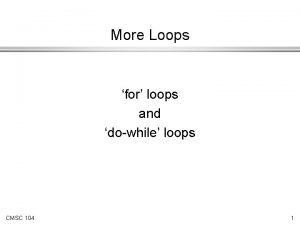 More Loops for loops and dowhile loops CMSC