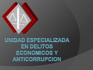 UNIDAD ESPECIALIZADA EN DELITOS ECONMICOS Y ANTICORRUPCIN Creacin