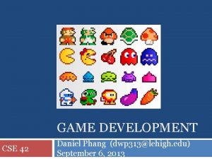 GAME DEVELOPMENT CSE 42 Daniel Phang dwp 313lehigh
