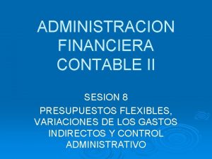 ADMINISTRACION FINANCIERA CONTABLE II SESION 8 PRESUPUESTOS FLEXIBLES