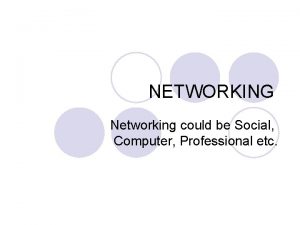 NETWORKING Networking could be Social Computer Professional etc
