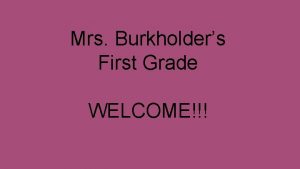 Mrs Burkholders First Grade WELCOME Mrs Burkholder Email