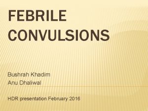 FEBRILE CONVULSIONS Bushrah Khadim Anu Dhaliwal HDR presentation