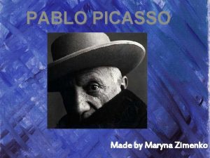 PABLO PICASSO Made by Maryna Zimenko Pablo Picasso