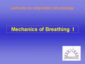 Lectures on respiratory physiology Mechanics of Breathing I