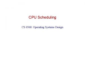 CPU Scheduling CS 6560 Operating Systems Design What