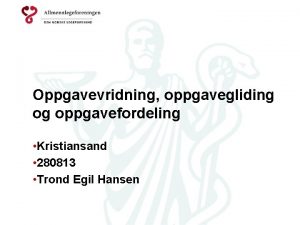 Oppgavevridning oppgavegliding og oppgavefordeling Kristiansand 280813 Trond Egil