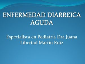 ENFERMEDAD DIARREICA AGUDA Especialista en Pediatra Dra Juana