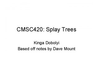 CMSC 420 Splay Trees Kinga Dobolyi Based off