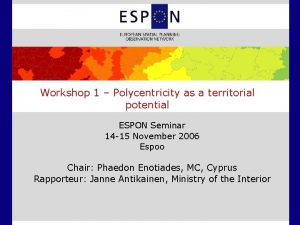 Workshop 1 Polycentricity as a territorial potential ESPON