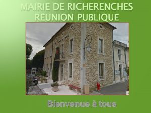 MAIRIE DE RICHERENCHES RUNION PUBLIQUE Bienvenue tous Le