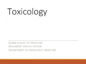 Toxicology OUWB S CHOOL OF MEDICINE BEAUMON T