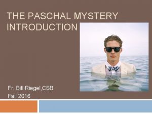 THE PASCHAL MYSTERY INTRODUCTION Fr Bill Riegel CSB