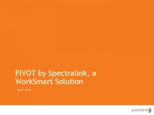 PIVOT by Spectralink a Work Smart Solution March