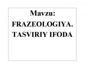 Mavzu FRAZEOLOGIYA TASVIRIY IFODA Reja Frazeologiya haqida umumiy