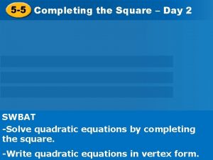 5 5 Completing the Square Day 2 SWBAT