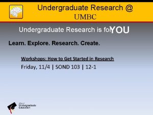 Undergraduate Research UMBC Undergraduate Research is for YOU