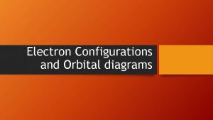 Electron Configurations and Orbital diagrams When doing electron