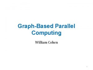 GraphBased Parallel Computing William Cohen 1 Announcements Next