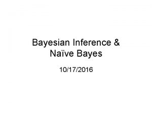 Bayesian Inference Nave Bayes 10172016 Review Probability Random