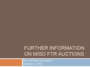 FURTHER INFORMATION ON MISO FTR AUCTIONS For SPP